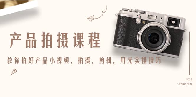 产品拍摄课程，教你拍好产品小视频，拍摄，剪辑，用光实操技巧-源创智汇网