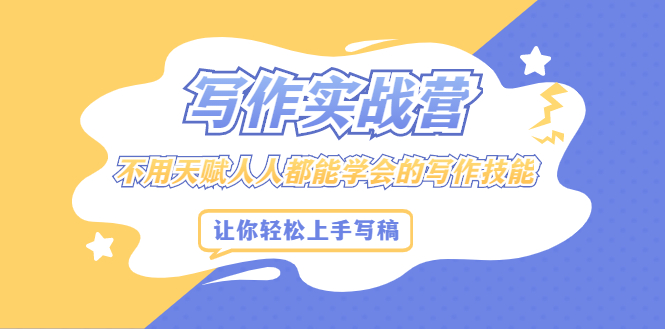 写作实战营，不用天赋人人都能学会的写作技能，让你轻松写稿变现-源创智汇网