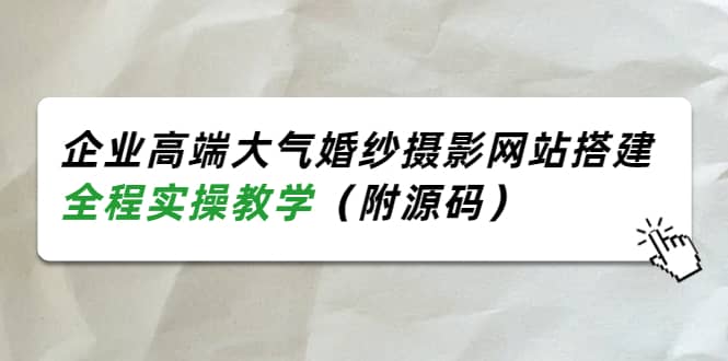 企业高端大气婚纱摄影网站搭建，全程实操教学（附源码）-源创智汇网