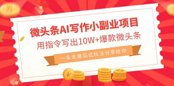 微头条AI写作小副业项目，用指令写出10W+爆款微头条，一条龙傻瓜式玩法-源创智汇网