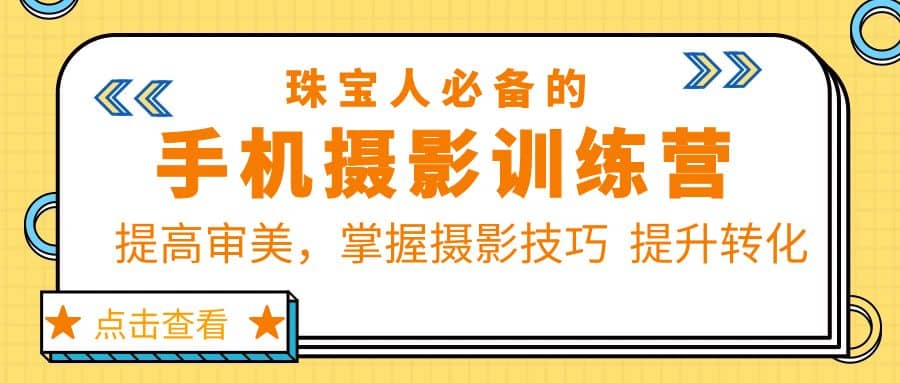 珠/宝/人必备的手机摄影训练营第7期：提高审美，掌握摄影技巧 提升转化-源创智汇网