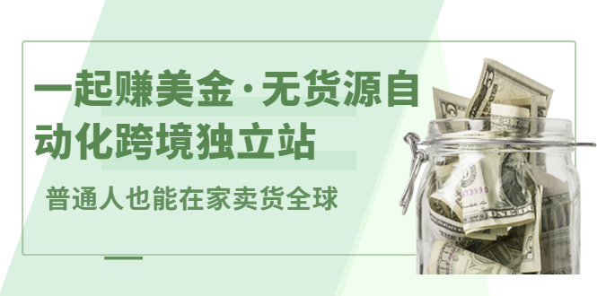 一起赚美金·无货源自动化跨境独立站，普通人业余时间也能在家卖货全球【无提供插件】-源创智汇网