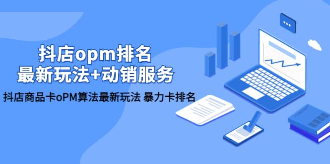 抖店/opm排名/最新玩法+动销服务，抖店商品卡oPM算法最新玩法 暴力卡排名-源创智汇网
