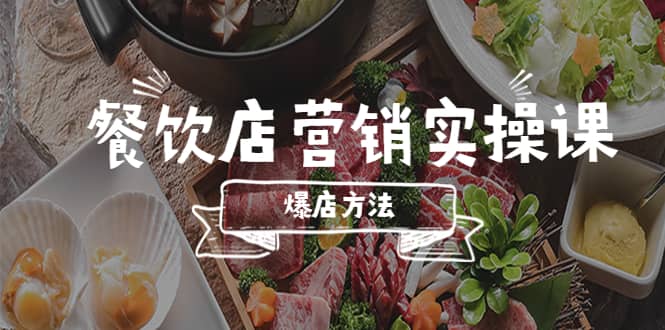 餐饮店营销实操课，省钱撬流量方法，爆店方法，小白能立刻上手的课-源创智汇网