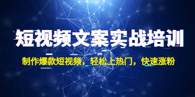 短视频文案实战培训：制作爆款短视频，轻松上热门，快速涨粉-源创智汇网