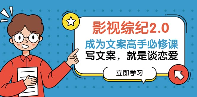 影视综纪2.0·成为文案高手必修课：写文案，就是谈恋爱（20节课）-源创智汇网