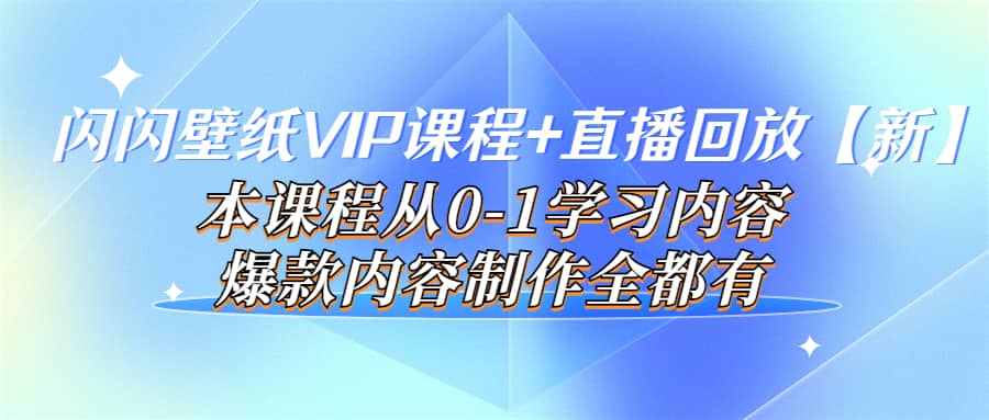 闪闪壁纸VIP课程+直播回放【新】本课程从0-1学习内容，爆款内容制作全都有-源创智汇网