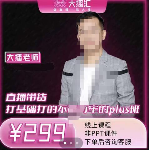 大播·直播带货打基础打得不能在牢的Plus课，深度解析抖音底层逻辑和体系化运营思路-源创智汇网