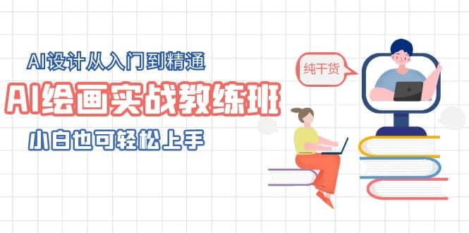 AI绘画实战教练班，AI设计从入门到精通，小白也可轻松上手-源创智汇网