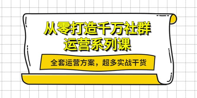 从零打造千万社群-运营系列课：全套运营方案，超多实战干货-源创智汇网