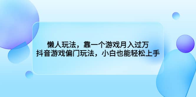 懒人玩法，靠一个游戏月入过万，抖音游戏偏门玩法，小白也能轻松上手-源创智汇网