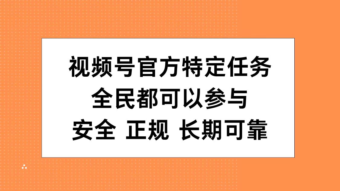 视频号官方特定任务，全民可参与，安全正规长期可靠-源创智汇网