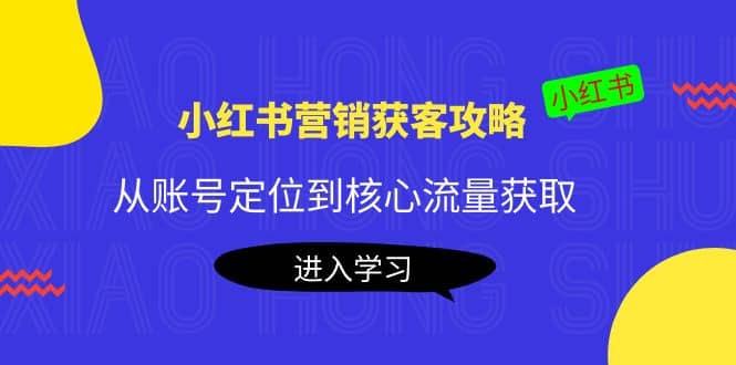 小红书营销获客攻略：从账号定位到核心流量获取，爆款笔记打造-源创智汇网