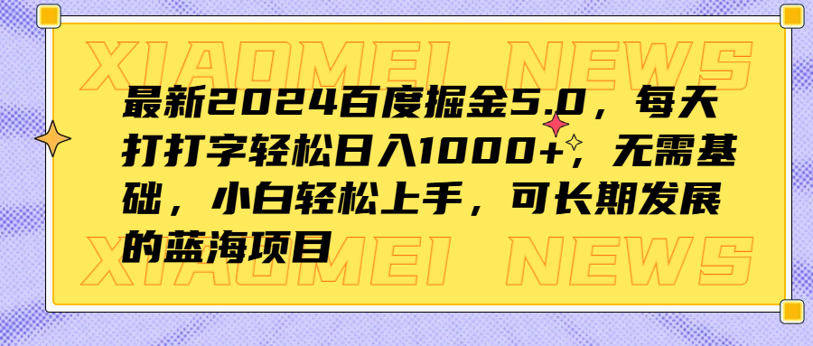 最新2024百度掘金5.0，每天打打字轻松日入1000+，无需基础，小白轻松上手，可长期发展的蓝海项目-源创智汇网