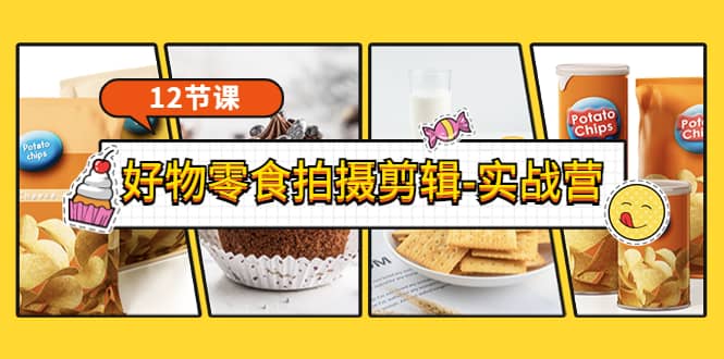 《好物零食拍摄剪辑-实战营》拍摄+剪辑+软件使用全流程（12节课）-源创智汇网