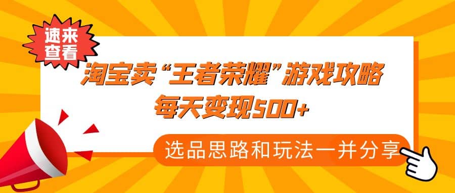 某付款文章《淘宝卖“王者荣耀”游戏攻略，每天变现500+，选品思路+玩法》-源创智汇网