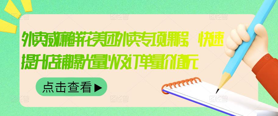 外卖威廉鲜花美团外卖专项课程，快速提升店铺曝光量以及订单量价值2680元-源创智汇网