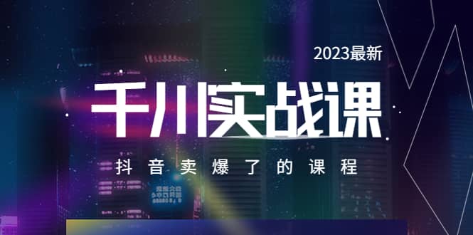 2023最新千川实操课，抖音卖爆了的课程（20节视频课）-源创智汇网