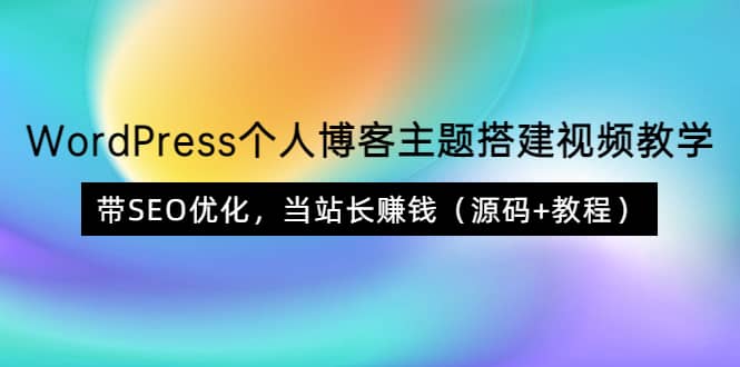WordPress个人博客主题搭建视频教学，带SEO优化，当站长赚钱（源码+教程）-源创智汇网