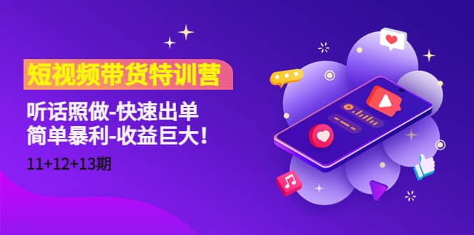 短视频带货特训营（11+12+13期）听话照做-快速出单-源创智汇网