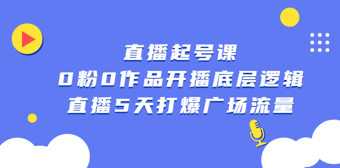 直播起号课，0粉0作品开播底层逻辑，直播5天打爆广场流量-源创智汇网