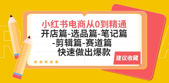 小红书电商从0到精通：开店篇-选品篇-笔记篇-剪辑篇-赛道篇 快速做出爆款-源创智汇网