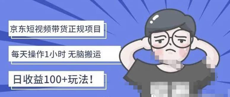 京东短视频带货项目：每天操作2小时的副业项目-价值1988元-源创智汇网