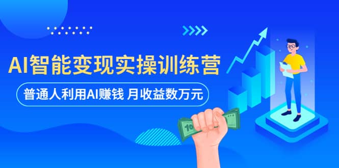 AI智能变现实操训练营：普通人利用AI赚钱 月收益数万元（全套课程+文档）-源创智汇网