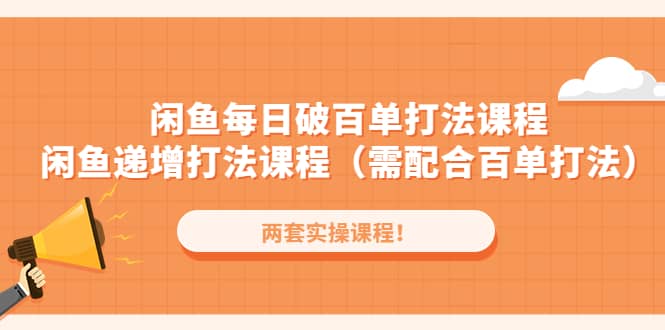 闲鱼每日破百单打法实操课程+闲鱼递增打法课程（需配合百单打法）-源创智汇网