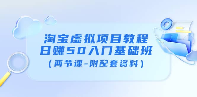 淘宝虚拟项目教程：日赚50入门基础班（两节课-附配套资料）-源创智汇网