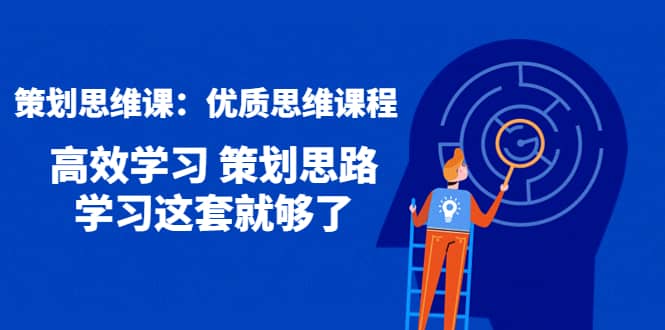 策划思维课：优质思维课程 高效学习 策划思路 学习这套就够了-源创智汇网