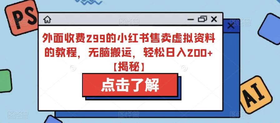 外面收费299的小红书售卖虚拟资料的教程，无脑搬运，轻松日入200+【揭秘】-源创智汇网