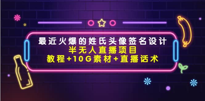 最近火爆的姓氏头像签名设计半无人直播项目（教程+10G素材+直播话术）-源创智汇网