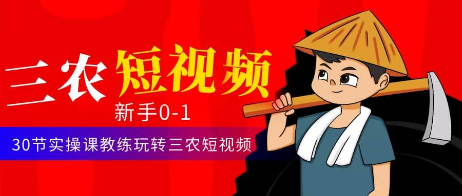 三农短视频从0~1运营课：30节实操课教练玩转三农短视频-源创智汇网