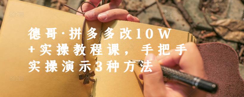 德哥·拼多多改10W+实操教程课，手把手实操演示3种方法-源创智汇网