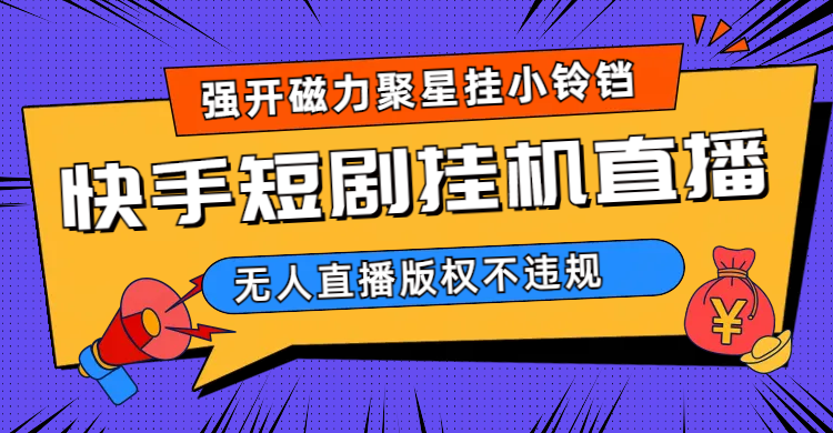 快手短剧无人直播强开磁力聚星挂小铃铛（教程+素材）-源创智汇网