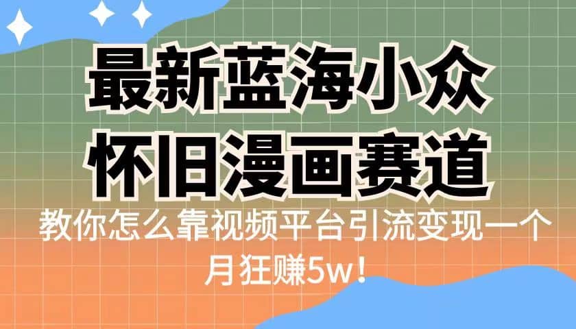 最新蓝海小众怀旧漫画赛道 高转化一单29.9 靠视频平台引流变现一个月狂赚5w-源创智汇网
