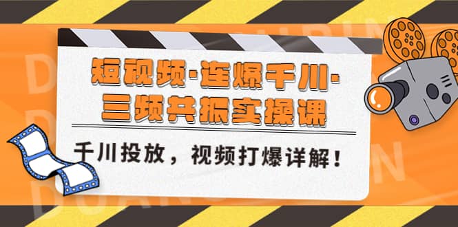短视频·连爆千川·三频共振实操课，千川投放，视频打爆讲解-源创智汇网