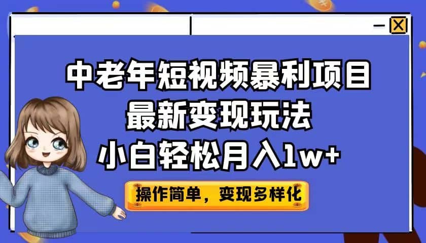 中老年短视频暴利项目最新变现玩法，小白轻松月入1w+-源创智汇网