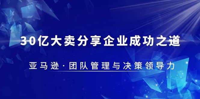 30·亿大卖·分享企业·成功之道-亚马逊·团队管理与决策领导力-源创智汇网