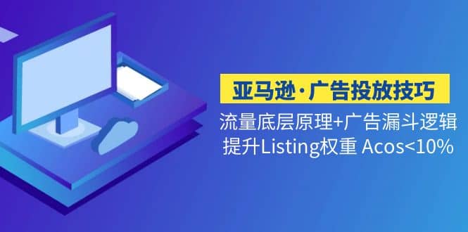 亚马逊·广告投放技巧流量底层+广告漏斗逻辑+提升Listing权重 Acos-源创智汇网