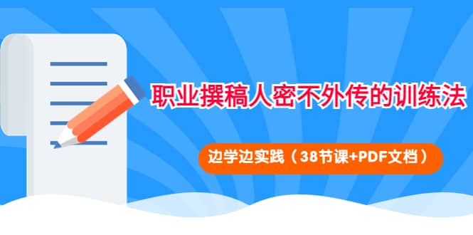 职业撰稿人密不外传的训练法：边学边实践（38节课+PDF文档）-源创智汇网