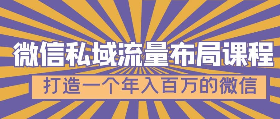 微信私域流量布局课程，打造一个年入百万的微信【7节视频课】-源创智汇网
