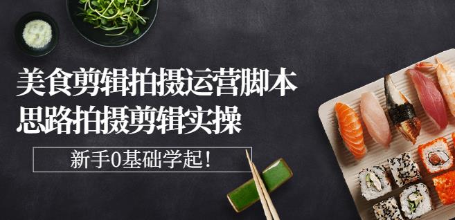 湘水·美食剪辑拍摄运营，脚本思路拍摄剪辑实操+基础知识-源创智汇网