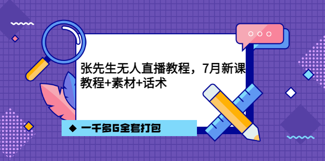 张先生无人直播教程，7月新课，教程素材话术一千多G全套打包-源创智汇网