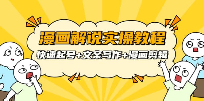 漫画解说实操教程：快速起号+文案写作+漫画剪辑（全部流程）-源创智汇网