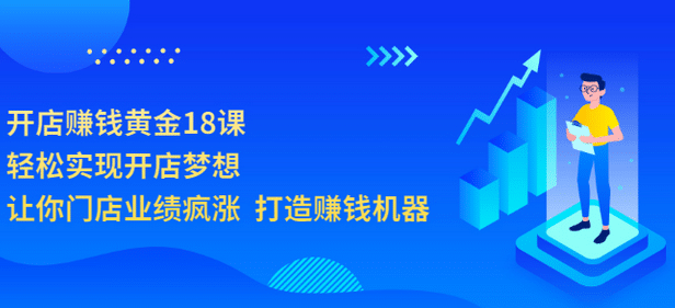 开店赚钱黄金18课，轻松实现开店梦想，让你门店业绩疯涨 打造赚钱机器-源创智汇网