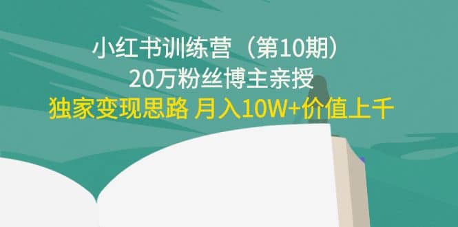 小红书训练营（第10期）20万粉丝博主亲授：独家变现思路-源创智汇网