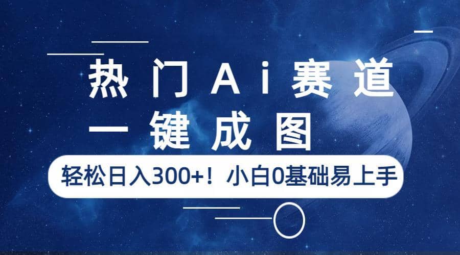 热门Ai赛道，一键成图，轻松日入300+！小白0基础易上手-源创智汇网