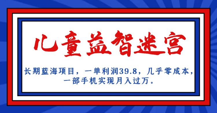 长期蓝海项目 儿童益智迷宫 一单利润39.8 几乎零成本 一部手机实现月入过万-源创智汇网